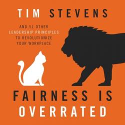  Fairness Is Overrated: And 51 Other Leadership Principles to Revolutionize Your Workplace 