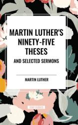  Martin Luther\'s Ninety-Five Theses and Selected Sermons 