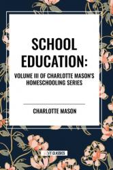  School Education: Volume III of Charlotte Mason\'s Homeschooling Series 