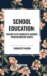  School Education: Volume III of Charlotte Mason\'s Original Homeschooling Series 