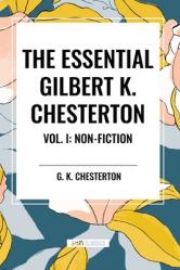  The Essential Gilbert K. Chesterton Vol. I: Non-Fiction 