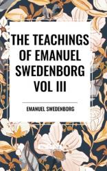  The Teachings of Emanuel Swedenborg: Vol III: Last Judgment, Last Judgment Continued, Last Judgment Posthumous 