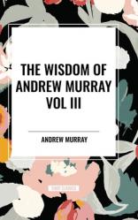  The Wisdom of Andrew Murray Vol. III: Absolute Surrender, the Master\'s Indwelling, and the Prayer Life 