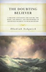  The Doubting Believer: A Treatise Containing the Nature, the Kinds, the Springs, and the Remedies of Doubtings Incident to Weak Believers 