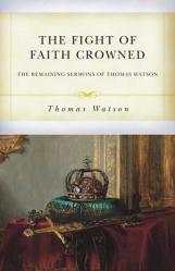  The Fight of Faith Crowned: The Remaining Sermons of Thomas Watson 