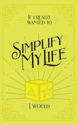  If I Really Wanted to Simplify my Life, I Would... 