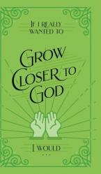  If I Really Wanted to Grow Closer to God, I Would . . . 