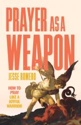  Prayer as a Weapon: How to Pray Like a Joyful Warrior 