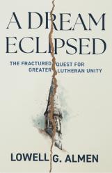  A Dream Eclipsed: The Fractured Quest for Greater Lutheran Unity 