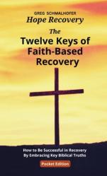  The Twelve Keys of Faith-Based Recovery: How to Be Successful in Recovery By Embracing Key Biblical Truths 