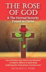  The Rose of God & The Eternal Security Found in Christ: Can a Christian, Once Saved, Lose Salvation? A Complete, Biblical, In-depth Study Confirming t 